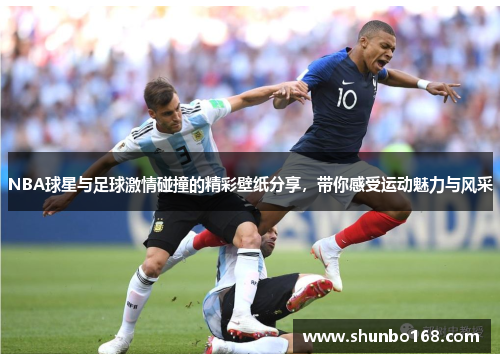 NBA球星与足球激情碰撞的精彩壁纸分享，带你感受运动魅力与风采