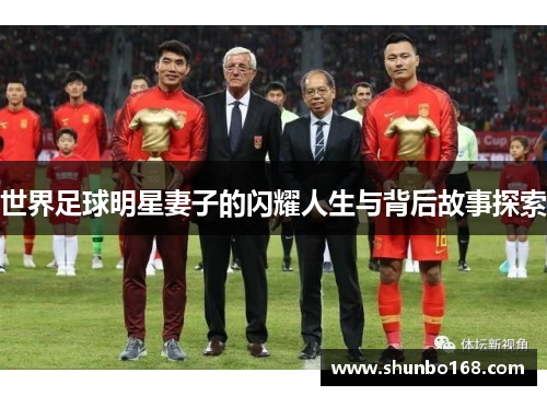 世界足球明星妻子的闪耀人生与背后故事探索