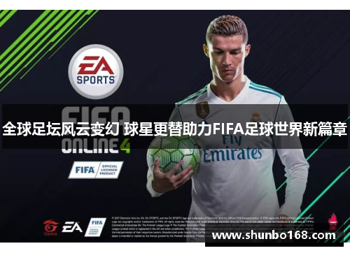 全球足坛风云变幻 球星更替助力FIFA足球世界新篇章