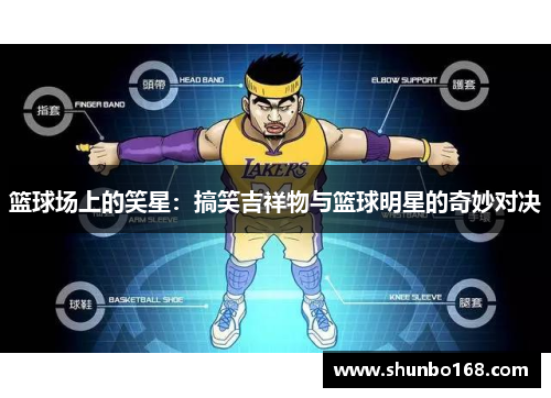 篮球场上的笑星：搞笑吉祥物与篮球明星的奇妙对决