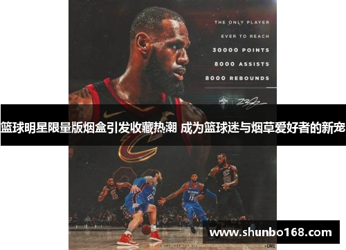 篮球明星限量版烟盒引发收藏热潮 成为篮球迷与烟草爱好者的新宠