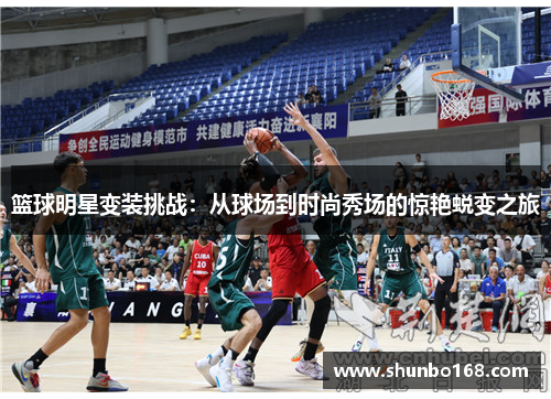 篮球明星变装挑战：从球场到时尚秀场的惊艳蜕变之旅