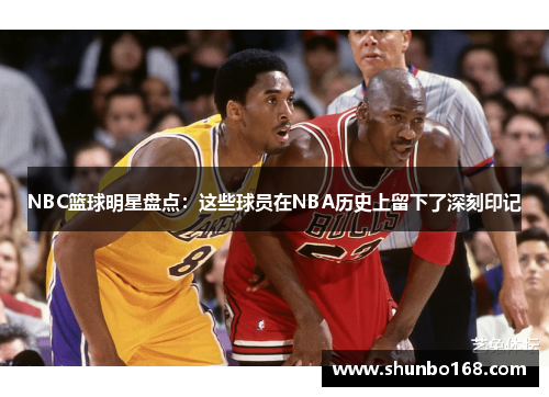 NBC篮球明星盘点：这些球员在NBA历史上留下了深刻印记