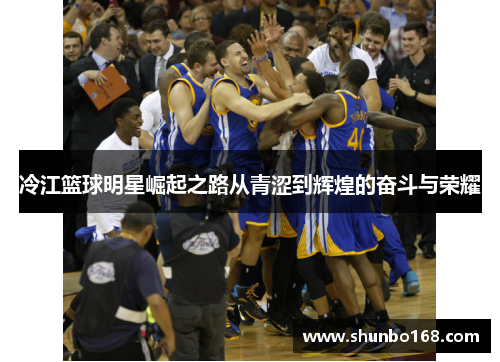 冷江篮球明星崛起之路从青涩到辉煌的奋斗与荣耀