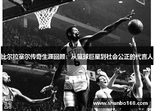 比尔拉塞尔传奇生涯回顾：从篮球巨星到社会公正的代言人