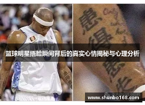 篮球明星捂脸瞬间背后的真实心情揭秘与心理分析