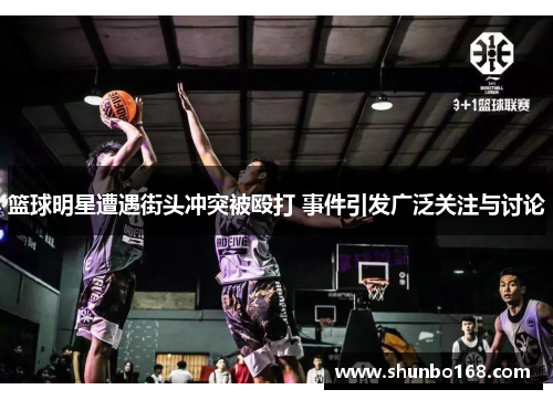 篮球明星遭遇街头冲突被殴打 事件引发广泛关注与讨论