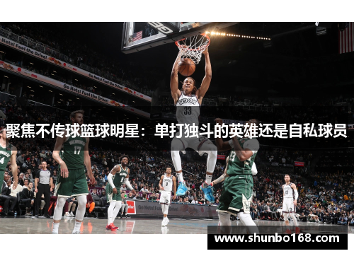 聚焦不传球篮球明星：单打独斗的英雄还是自私球员